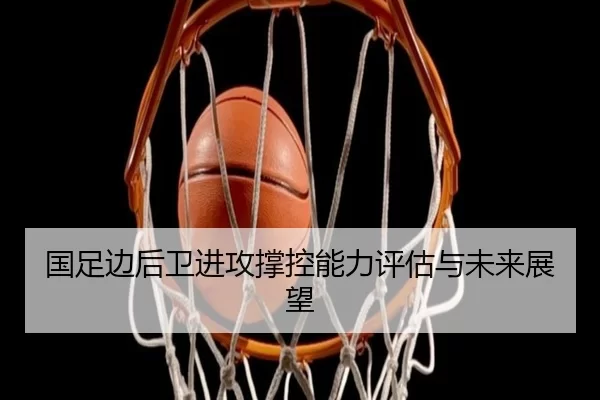 国足边后卫进攻撑控能力评估与未来展望