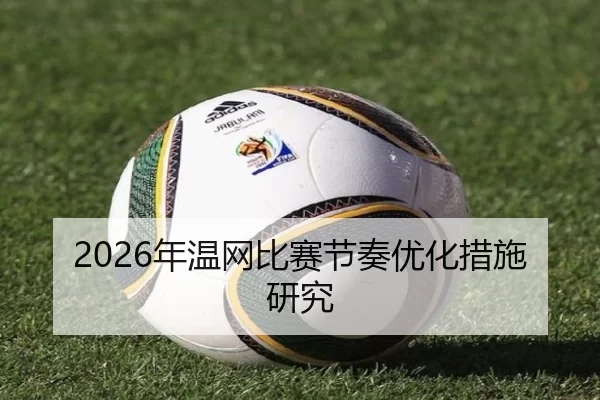 2026年温网比赛节奏优化措施研究 - Kaiyun Sports