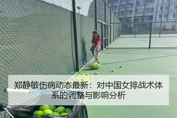 郑静敏伤病动态最新：对中国女排战术体系的调整与影响分析 | Kaiyun Sports
